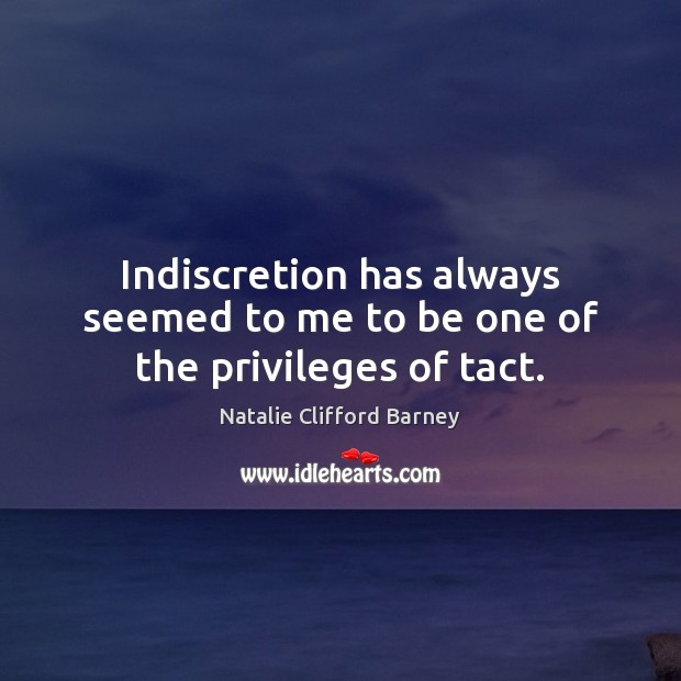 Indiscretion has always seemed to me to be one of the privileges of tact. Natalie Clifford Barney Picture Quote