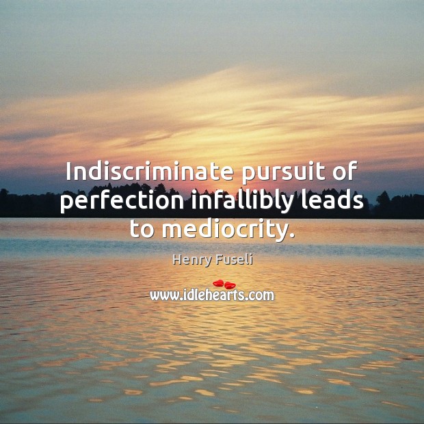 Indiscriminate pursuit of perfection infallibly leads to mediocrity. Henry Fuseli Picture Quote