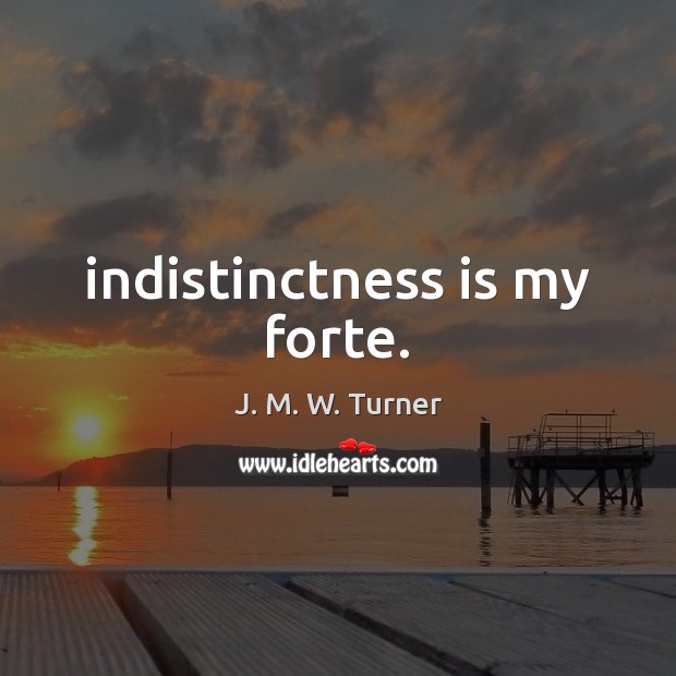Indistinctness is my forte. J. M. W. Turner Picture Quote