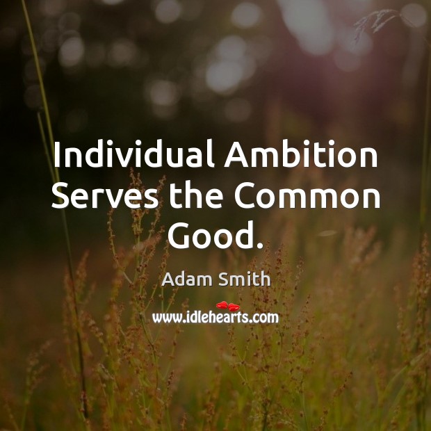 Individual Ambition Serves the Common Good. Adam Smith Picture Quote