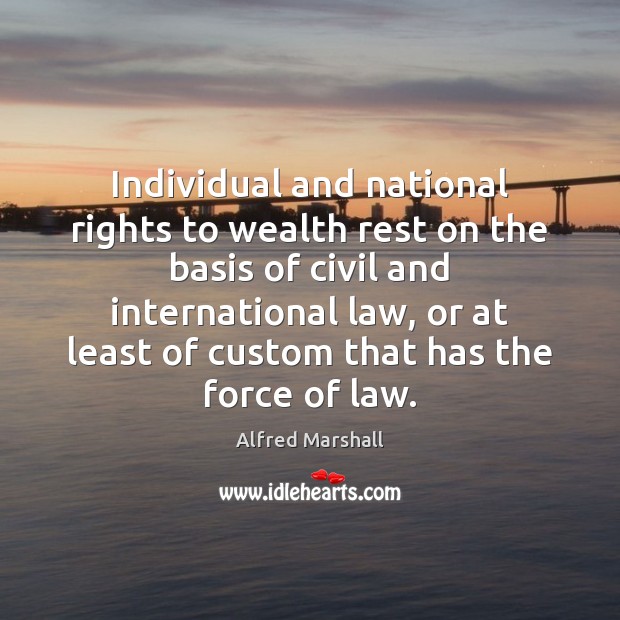 Individual and national rights to wealth rest on the basis of civil Alfred Marshall Picture Quote