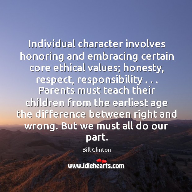 Individual character involves honoring and embracing certain core ethical values. Bill Clinton Picture Quote