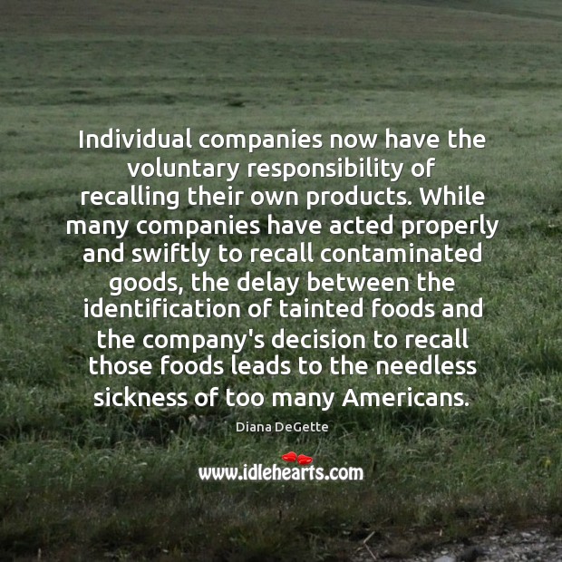Individual companies now have the voluntary responsibility of recalling their own products. Diana DeGette Picture Quote
