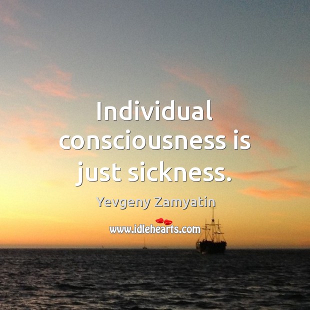Individual consciousness is just sickness. Image