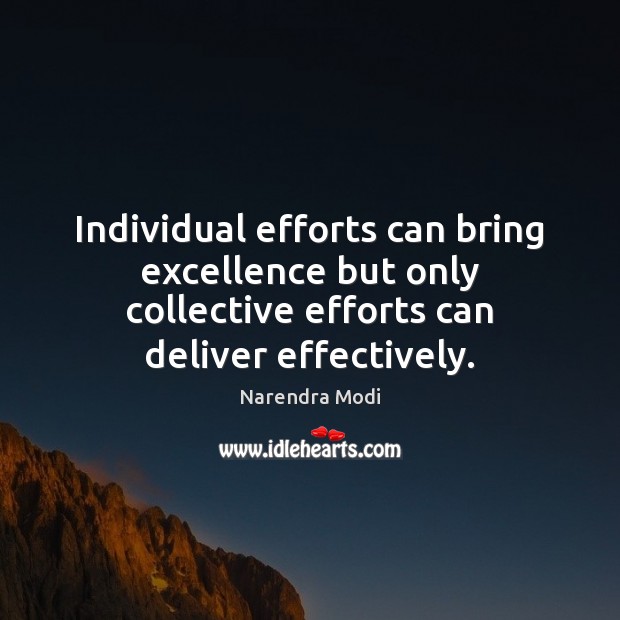 Individual efforts can bring excellence but only collective efforts can deliver effectively. 