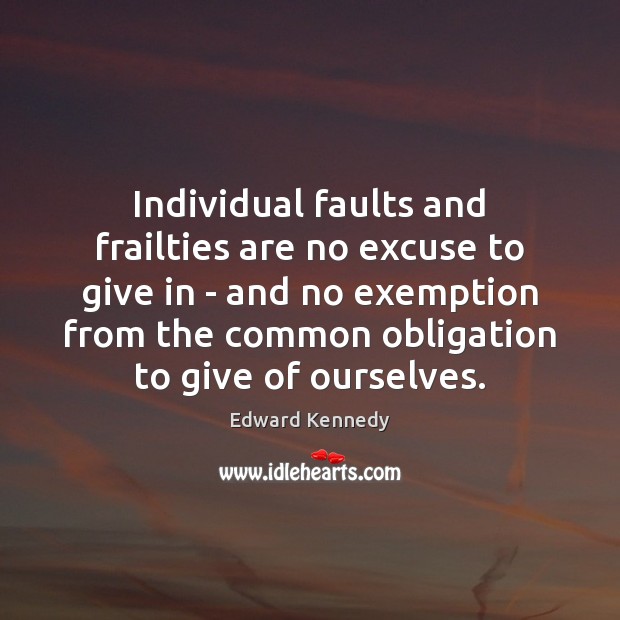 Individual faults and frailties are no excuse to give in – and Edward Kennedy Picture Quote