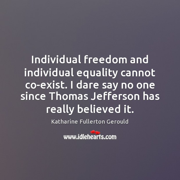 Individual freedom and individual equality cannot co-exist. I dare say no one Katharine Fullerton Gerould Picture Quote