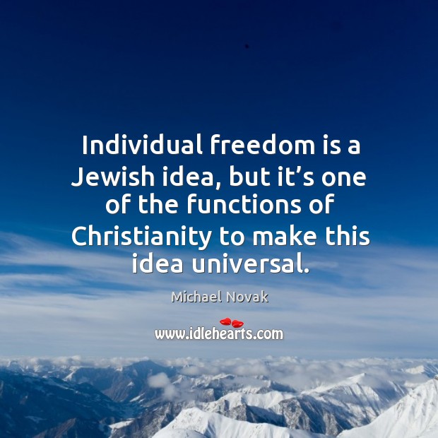 Individual freedom is a jewish idea, but it’s one of the functions of christianity to make this idea universal. Michael Novak Picture Quote
