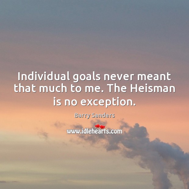 Individual goals never meant that much to me. The Heisman is no exception. Barry Sanders Picture Quote