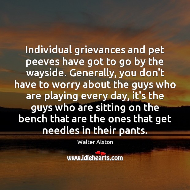 Individual grievances and pet peeves have got to go by the wayside. Walter Alston Picture Quote