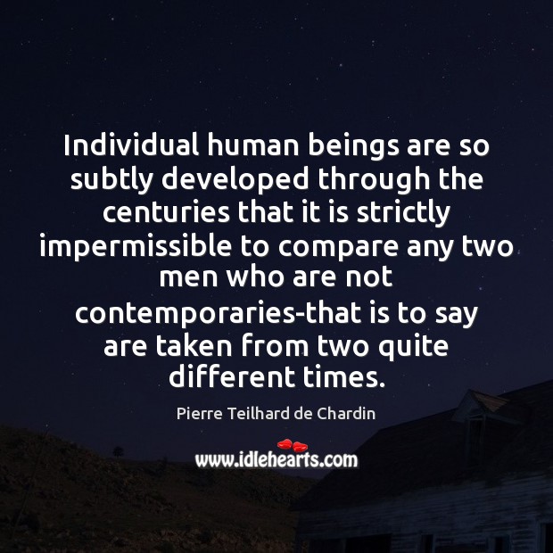 Individual human beings are so subtly developed through the centuries that it Pierre Teilhard de Chardin Picture Quote