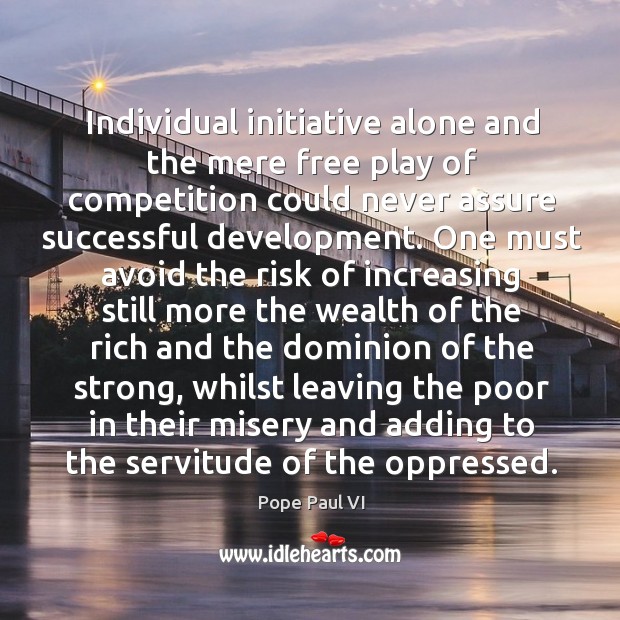 Individual initiative alone and the mere free play of competition could never Pope Paul VI Picture Quote