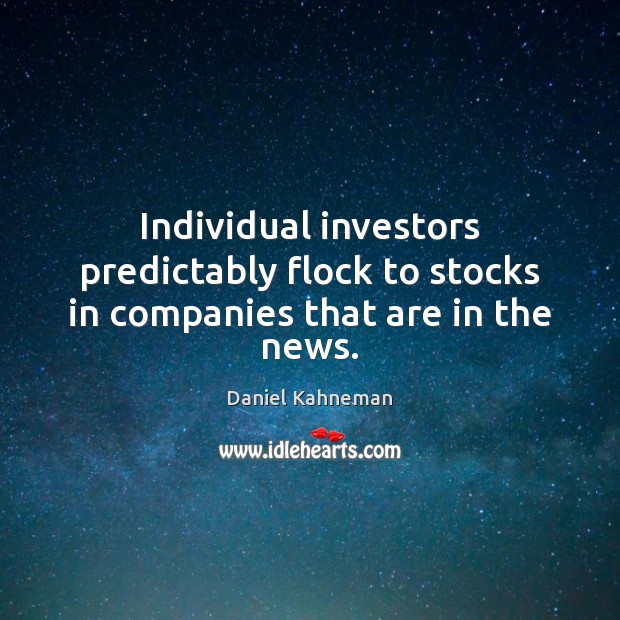 Individual investors predictably flock to stocks in companies that are in the news. Daniel Kahneman Picture Quote