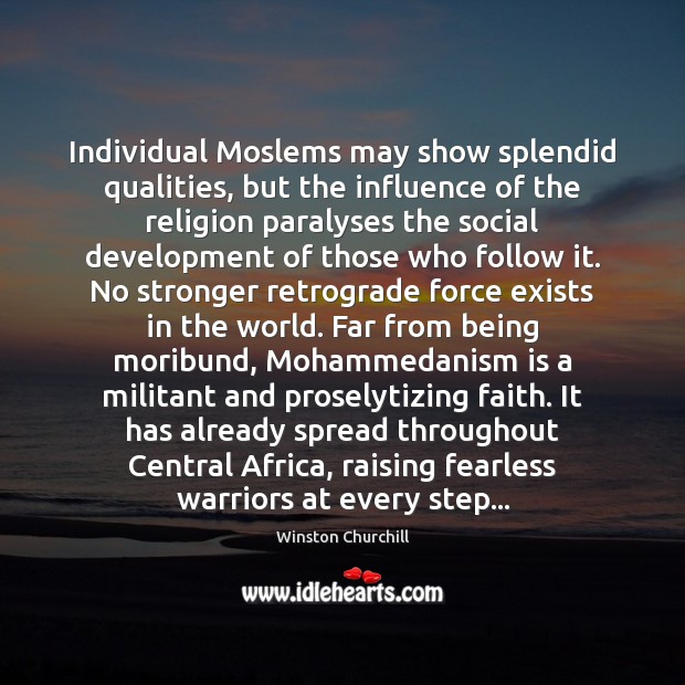 Individual Moslems may show splendid qualities, but the influence of the religion Image