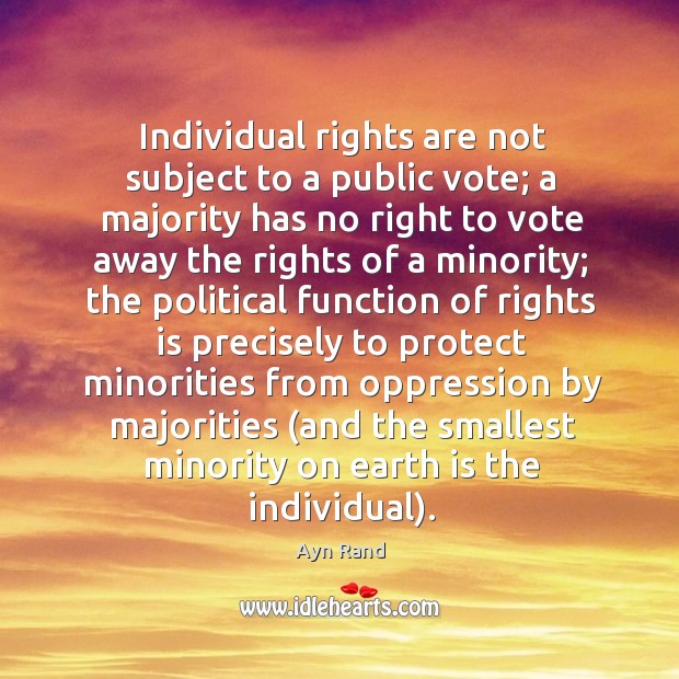 Individual rights are not subject to a public vote; a majority has no right to vote away Ayn Rand Picture Quote
