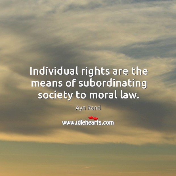 Individual rights are the means of subordinating society to moral law. Ayn Rand Picture Quote