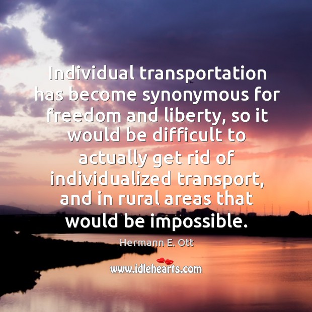 Individual transportation has become synonymous for freedom and liberty, so it would Hermann E. Ott Picture Quote