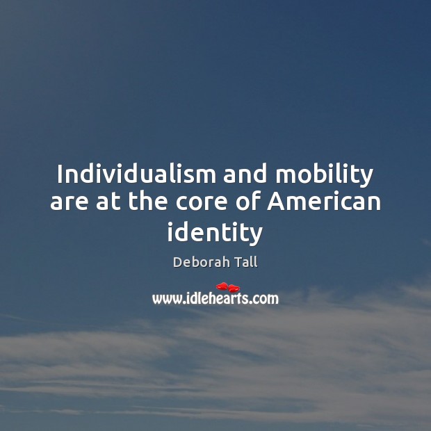 Individualism and mobility are at the core of American identity Deborah Tall Picture Quote