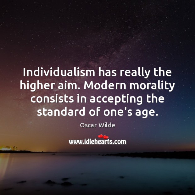 Individualism has really the higher aim. Modern morality consists in accepting the Oscar Wilde Picture Quote