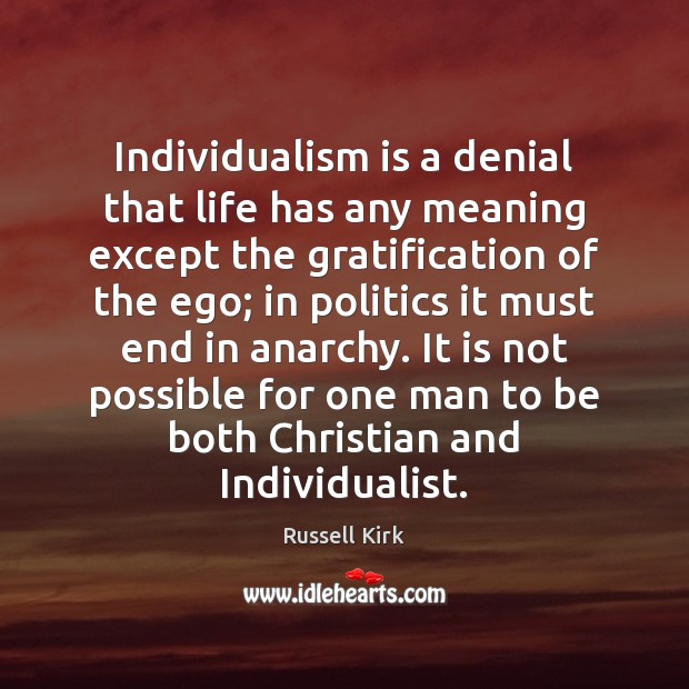 Individualism is a denial that life has any meaning except the gratification Russell Kirk Picture Quote