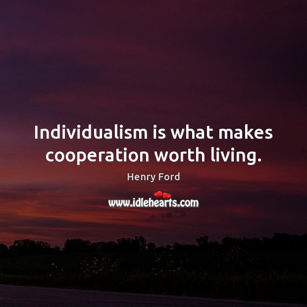 Individualism is what makes cooperation worth living. Henry Ford Picture Quote