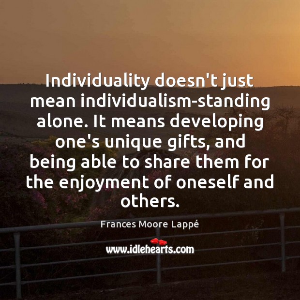 Individuality doesn’t just mean individualism-standing alone. It means developing one’s unique gifts, Frances Moore Lappé Picture Quote