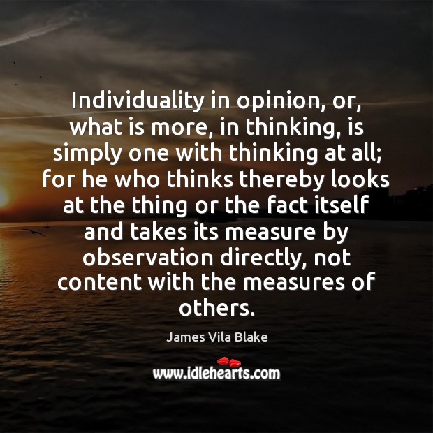 Individuality in opinion, or, what is more, in thinking, is simply one James Vila Blake Picture Quote
