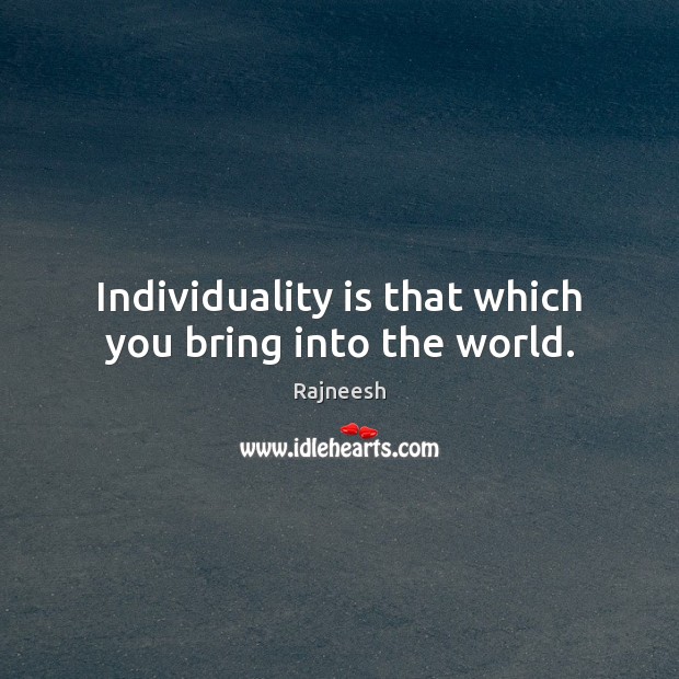 Individuality is that which you bring into the world. Image