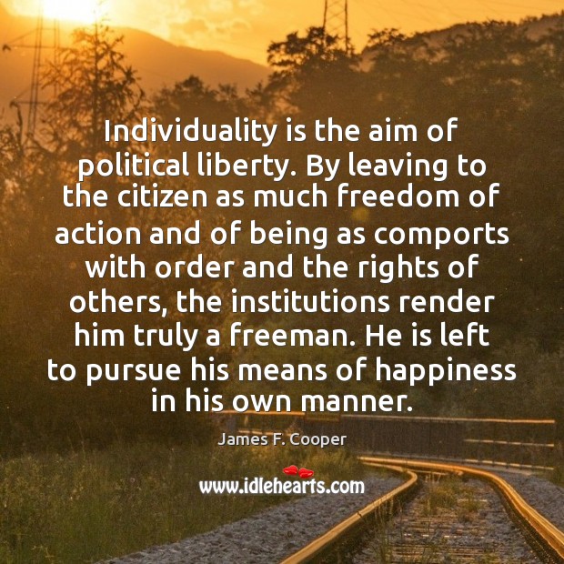 Individuality is the aim of political liberty. By leaving to the citizen James F. Cooper Picture Quote