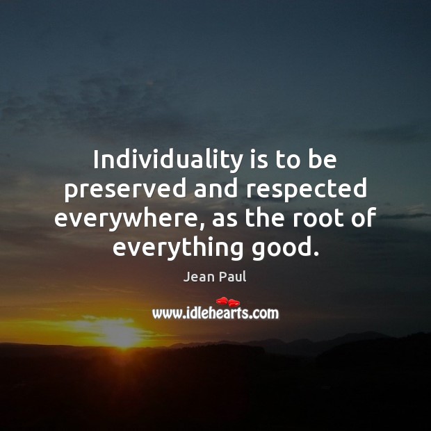 Individuality is to be preserved and respected everywhere, as the root of everything good. Jean Paul Picture Quote