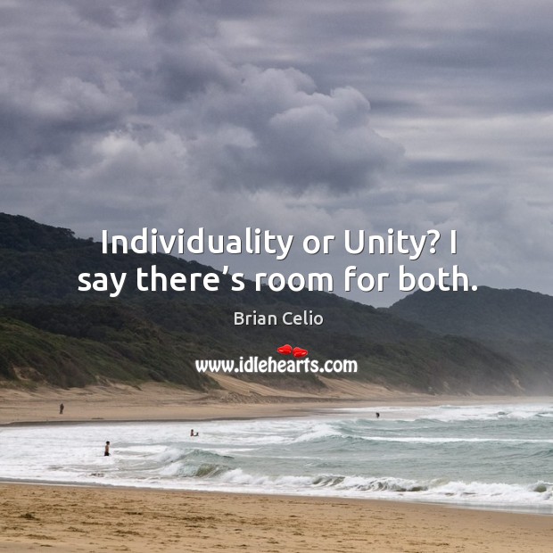 Individuality or unity? I say there’s room for both. Brian Celio Picture Quote