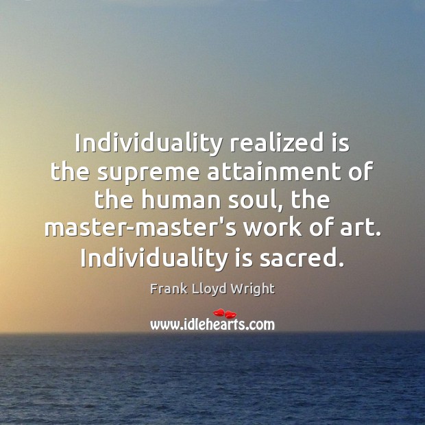 Individuality realized is the supreme attainment of the human soul, the master-master’s Image