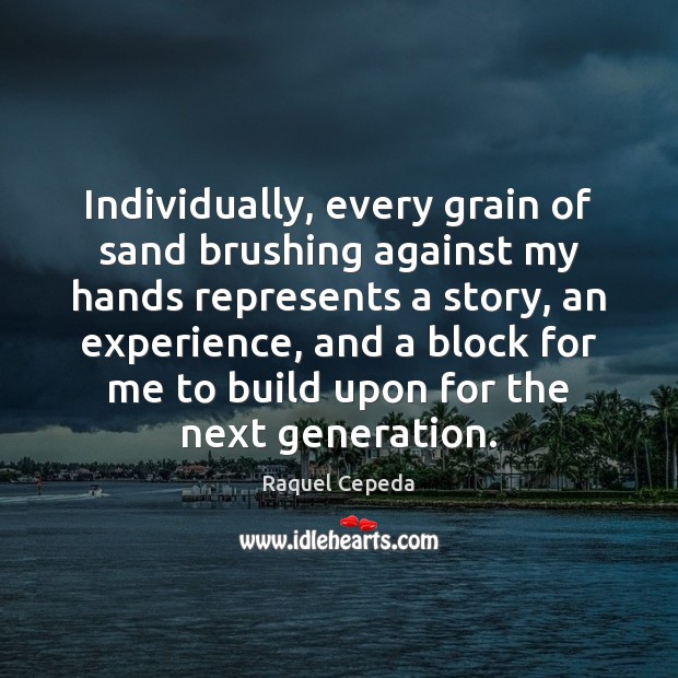 Individually, every grain of sand brushing against my hands represents a story, Raquel Cepeda Picture Quote