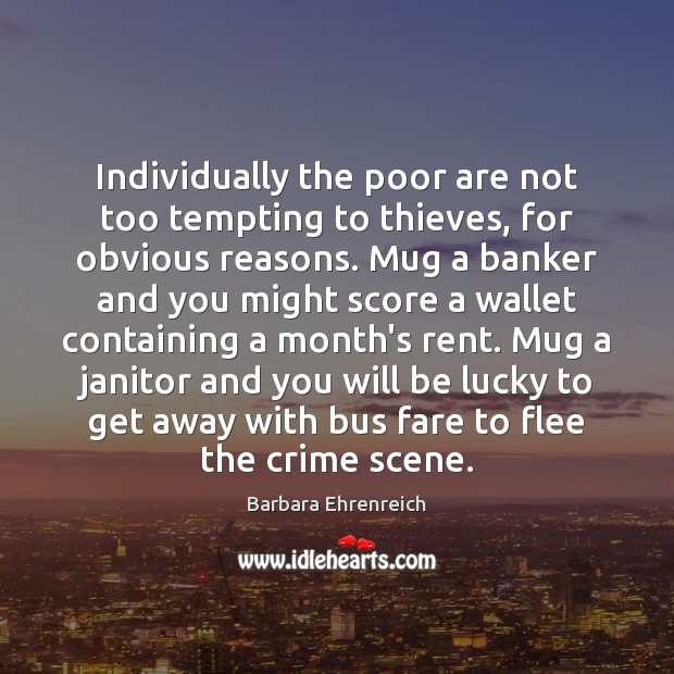 Individually the poor are not too tempting to thieves, for obvious reasons. Barbara Ehrenreich Picture Quote