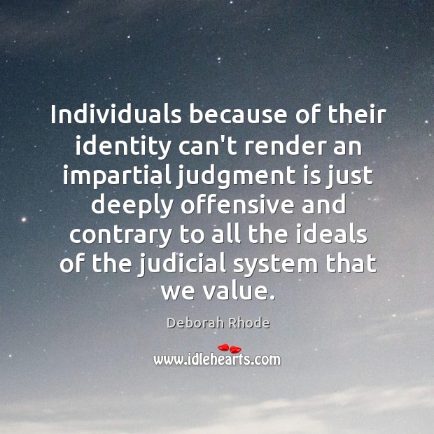 Individuals because of their identity can’t render an impartial judgment is just Deborah Rhode Picture Quote
