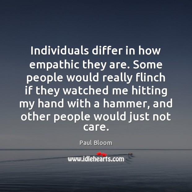 Individuals differ in how empathic they are. Some people would really flinch Paul Bloom Picture Quote