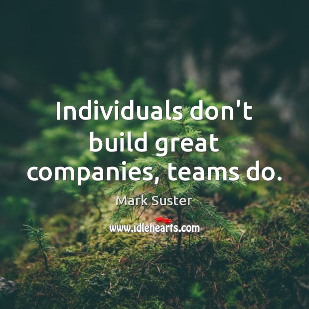 Individuals don’t build great companies, teams do. Mark Suster Picture Quote