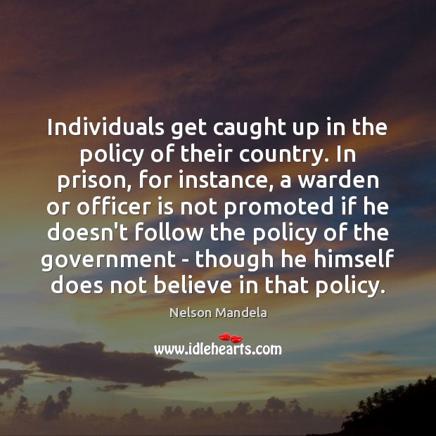 Individuals get caught up in the policy of their country. In prison, Nelson Mandela Picture Quote