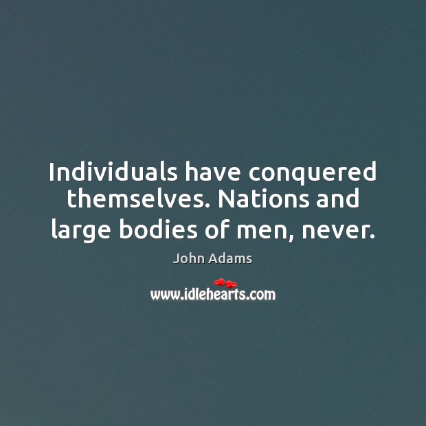 Individuals have conquered themselves. Nations and large bodies of men, never. John Adams Picture Quote