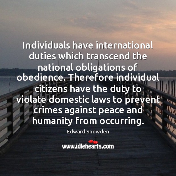 Individuals have international duties which transcend the national obligations of obedience. Therefore Edward Snowden Picture Quote
