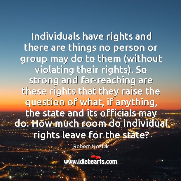 Individuals have rights and there are things no person or group may Robert Nozick Picture Quote
