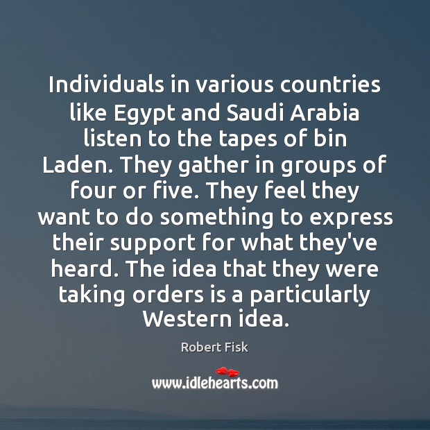 Individuals in various countries like Egypt and Saudi Arabia listen to the Robert Fisk Picture Quote
