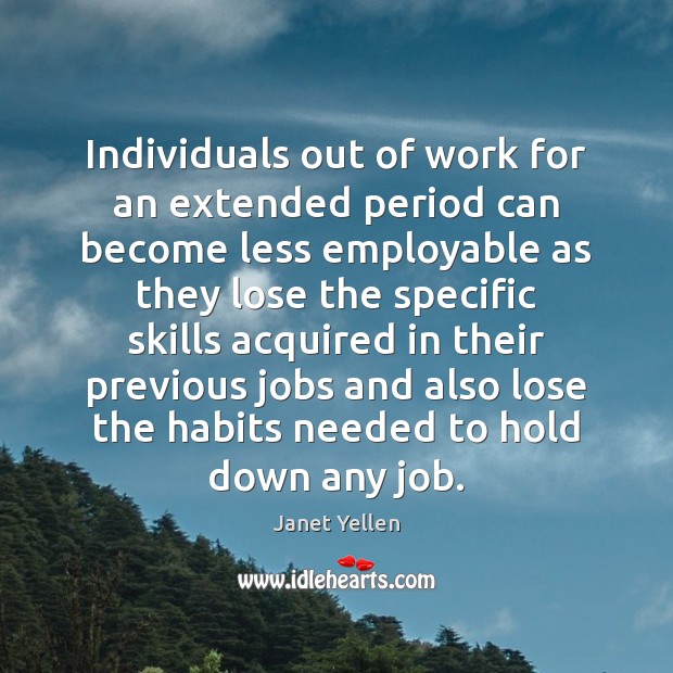 Individuals out of work for an extended period can become less employable Janet Yellen Picture Quote