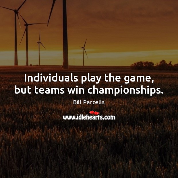 Individuals play the game, but teams win championships. Bill Parcells Picture Quote