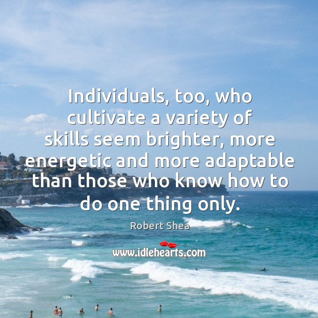 Individuals, too, who cultivate a variety of skills seem brighter, more energetic and Robert Shea Picture Quote