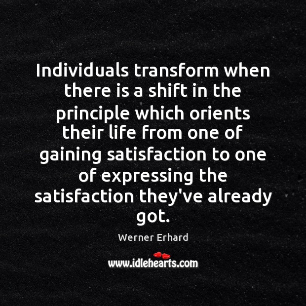 Individuals transform when there is a shift in the principle which orients Werner Erhard Picture Quote