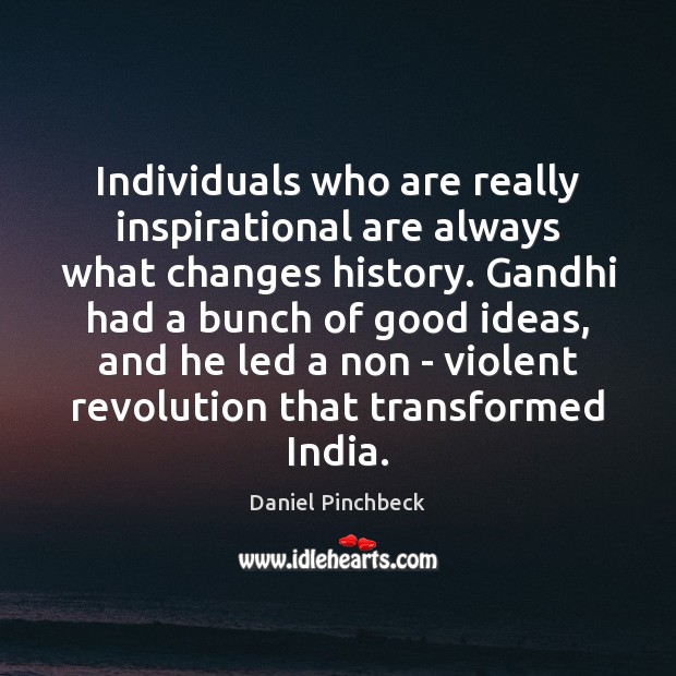 Individuals who are really inspirational are always what changes history. Gandhi had Daniel Pinchbeck Picture Quote
