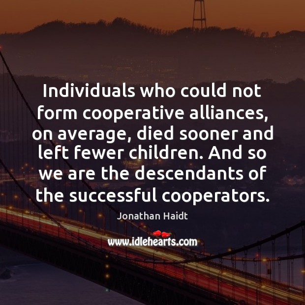 Individuals who could not form cooperative alliances, on average, died sooner and Jonathan Haidt Picture Quote