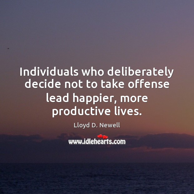 Individuals who deliberately decide not to take offense lead happier, more productive Lloyd D. Newell Picture Quote