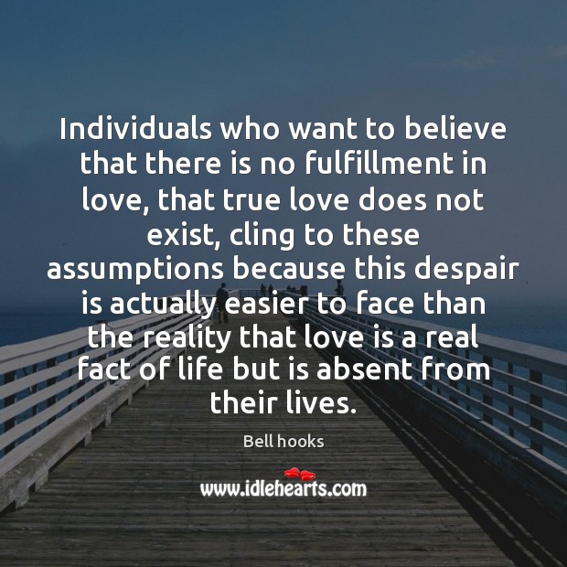 Individuals who want to believe that there is no fulfillment in love, Bell hooks Picture Quote